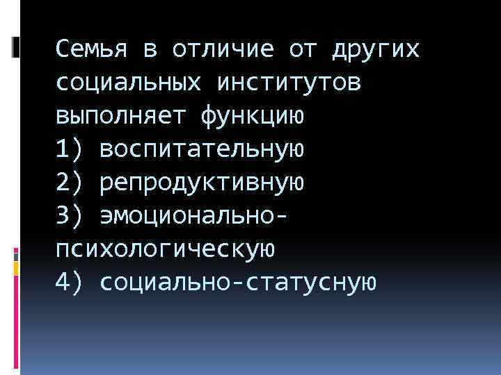 Семья в отличие от других социальных институтов выполняет функцию 1) воспитательную 2) репродуктивную 3)