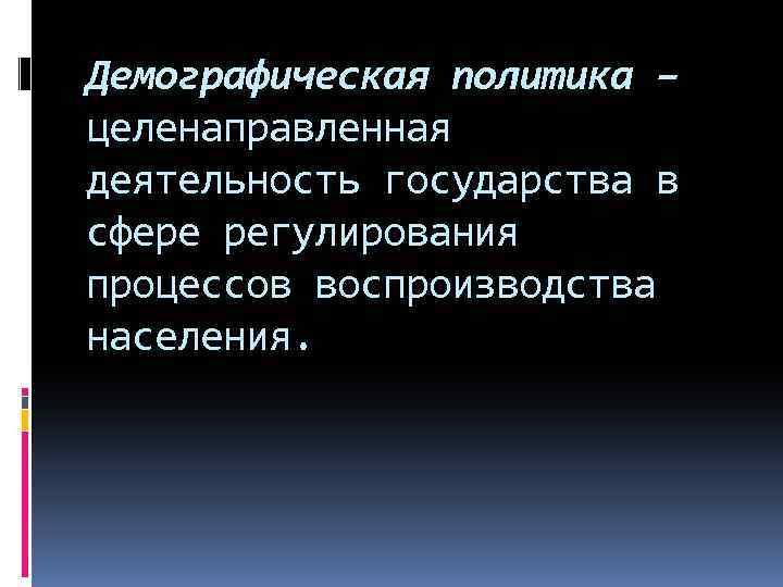 Демографическая политика – целенаправленная деятельность государства в сфере регулирования процессов воспроизводства населения. 