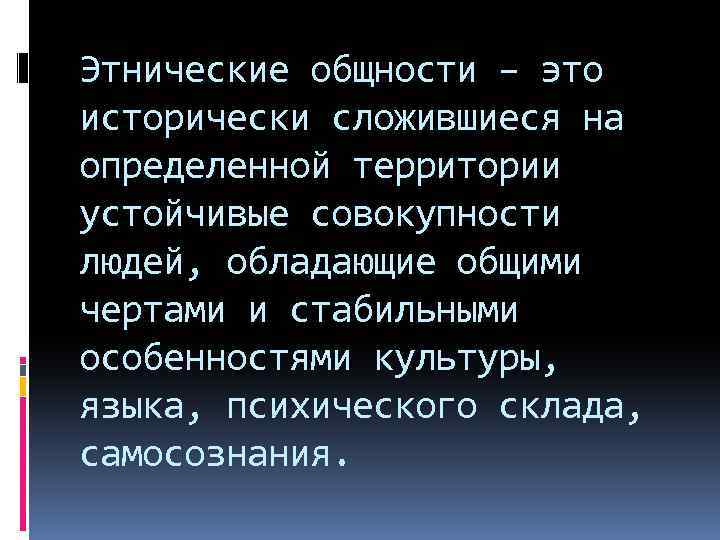 Этнические общности – это исторически сложившиеся на определенной территории устойчивые совокупности людей, обладающие общими