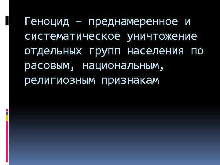 Геноцид – преднамеренное и систематическое уничтожение отдельных групп населения по расовым, национальным, религиозным признакам