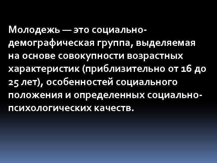 Молодежь — это социальнодемографическая группа, выделяемая на основе совокупности возрастных характеристик (приблизительно от 16