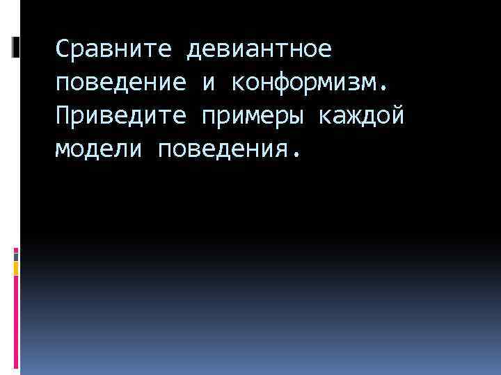 Сравните девиантное поведение и конформизм. Приведите примеры каждой модели поведения. 