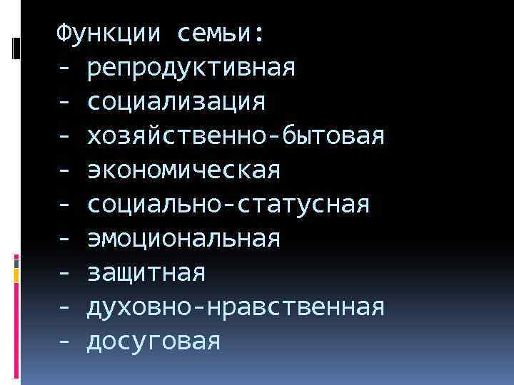 Функции семьи: - репродуктивная - социализация - хозяйственно-бытовая - экономическая - социально-статусная - эмоциональная
