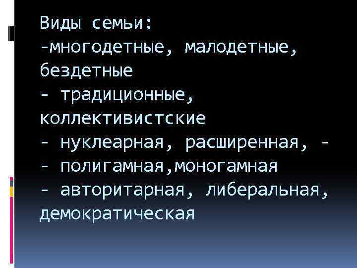 Виды семьи: -многодетные, малодетные, бездетные - традиционные, коллективистские - нуклеарная, расширенная, - полигамная, моногамная