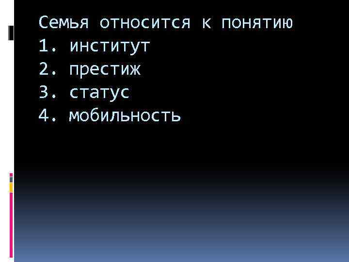 Семья относится к понятию 1. институт 2. престиж 3. статус 4. мобильность 