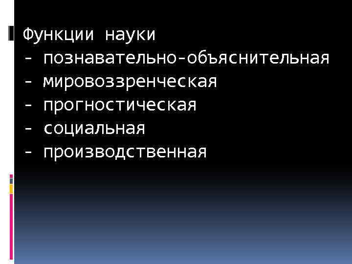 Функции науки - познавательно-объяснительная - мировоззренческая - прогностическая - социальная - производственная 