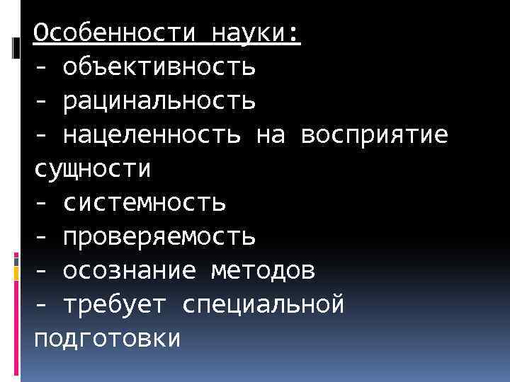 Особенности науки: - объективность - рацинальность - нацеленность на восприятие сущности - системность -