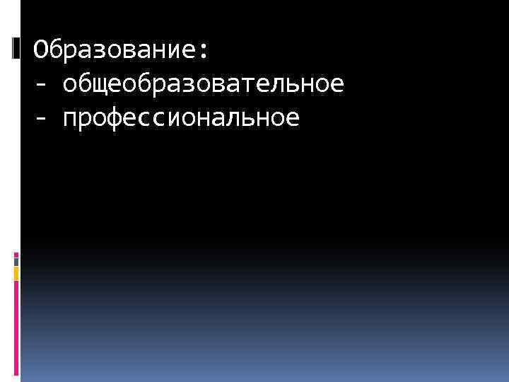 Образование: - общеобразовательное - профессиональное 