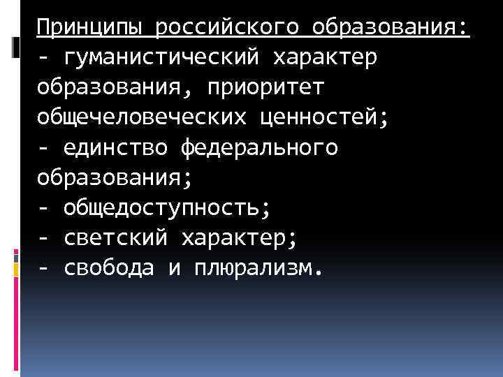 Принципы российского образования: - гуманистический характер образования, приоритет общечеловеческих ценностей; - единство федерального образования;