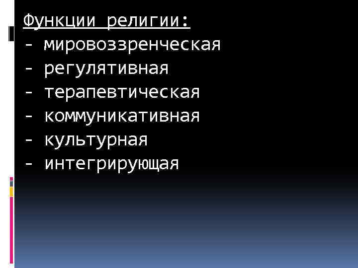 Функции религии: - мировоззренческая - регулятивная - терапевтическая - коммуникативная - культурная - интегрирующая