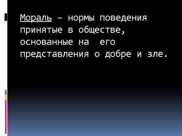 Мораль – нормы поведения принятые в обществе, основанные на его представления о добре и