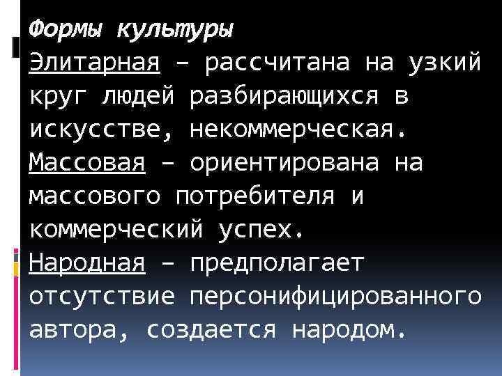 Формы культуры Элитарная – рассчитана на узкий круг людей разбирающихся в искусстве, некоммерческая. Массовая