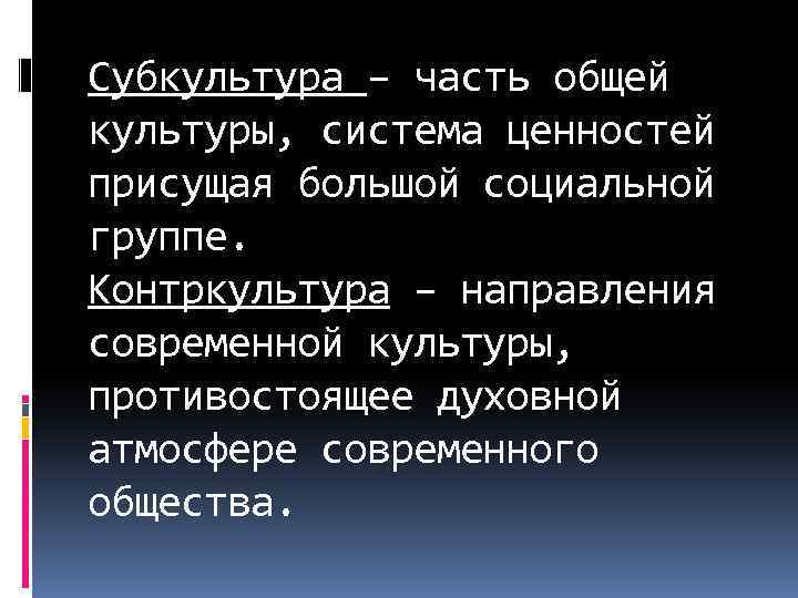 Субкультура – часть общей культуры, система ценностей присущая большой социальной группе. Контркультура – направления