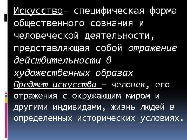 Искусство- специфическая форма общественного сознания и человеческой деятельности, представляющая собой отражение действительности в художественных