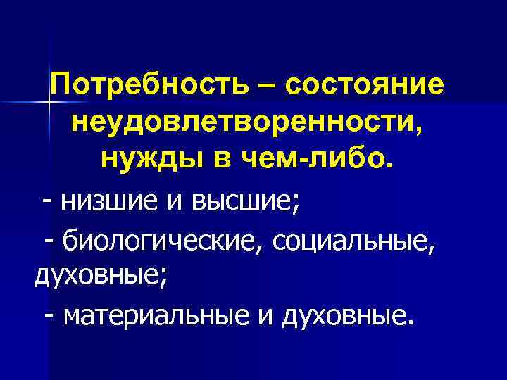 Потребность – состояние неудовлетворенности, нужды в чем-либо. - низшие и высшие; - биологические, социальные,