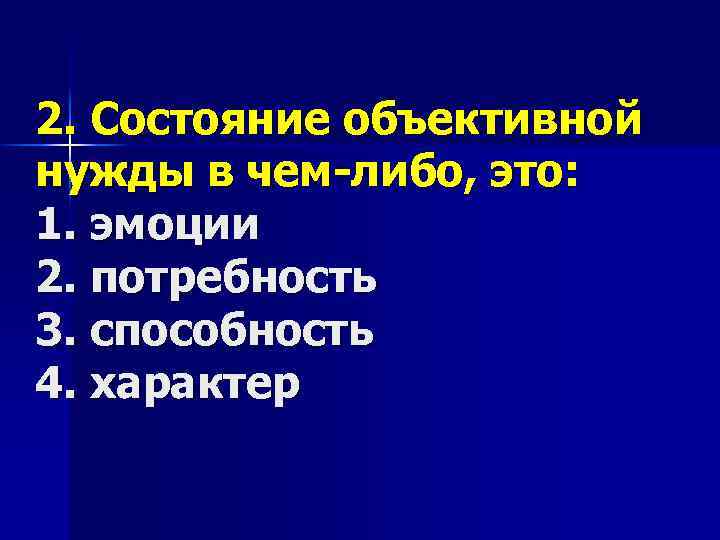 2. Состояние объективной нужды в чем-либо, это: 1. эмоции 2. потребность 3. способность 4.