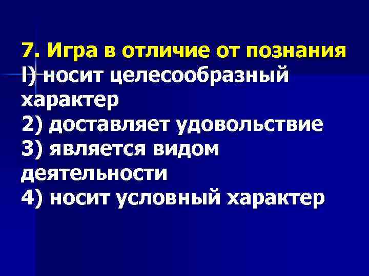 7. Игра в отличие от познания l) носит целесообразный характер 2) доставляет удовольствие 3)