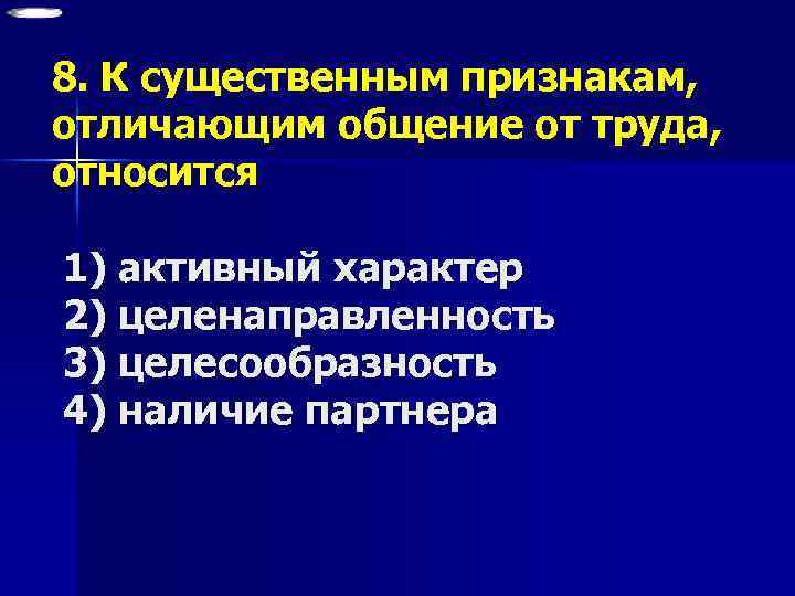 8. К существенным признакам, отличающим общение от труда, относится 1) активный характер 2) целенаправленность