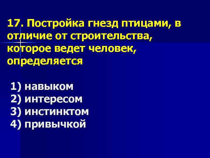 17. Постройка гнезд птицами, в отличие от строительства, которое ведет человек, определяется 1) навыком