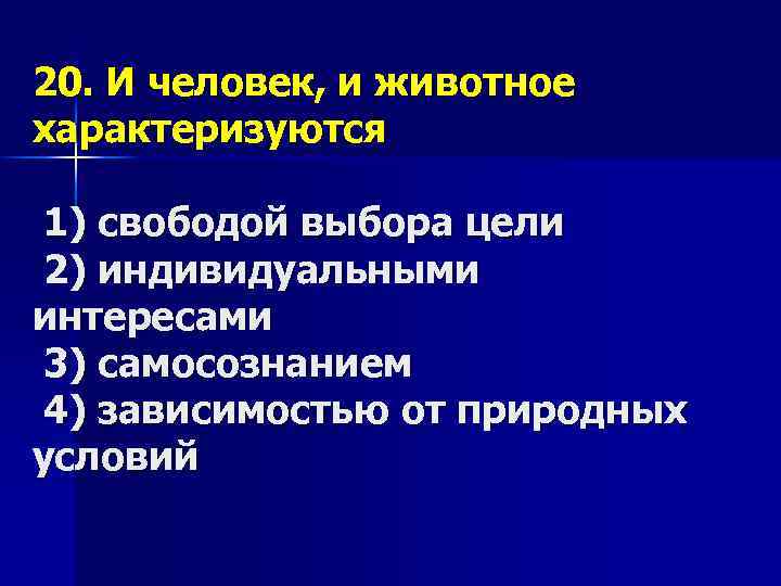 20. И человек, и животное характеризуются 1) свободой выбора цели 2) индивидуальными интересами 3)