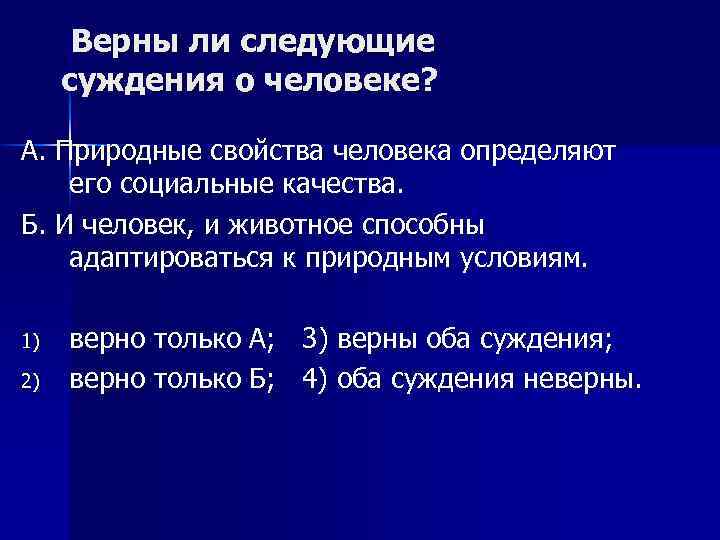  Верны ли следующие суждения о человеке? А. Природные свойства человека определяют его социальные