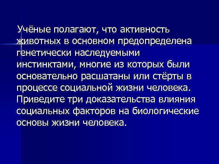 Учёные полагают, что активность животных в основном предопределена генетически наследуемыми инстинктами, многие из которых