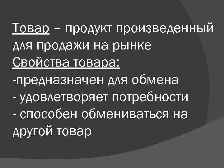 Товар – продукт произведенный для продажи на рынке Свойства товара: -предназначен для обмена -