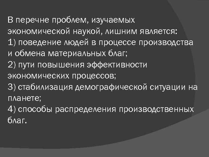 В перечне проблем, изучаемых экономической наукой, лишним является: 1) поведение людей в процессе производства