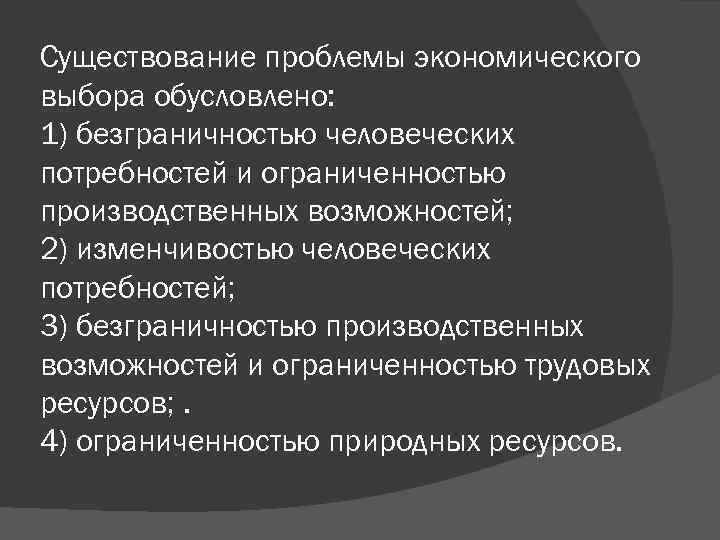 Существование проблемы экономического выбора обусловлено: 1) безграничностью человеческих потребностей и ограниченностью производственных возможностей; 2)