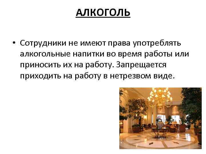 АЛКОГОЛЬ • Сотрудники не имеют права употреблять алкогольные напитки во время работы или приносить