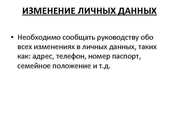 ИЗМЕНЕНИЕ ЛИЧНЫХ ДАННЫХ • Необходимо сообщать руководству обо всех изменениях в личных данных, таких