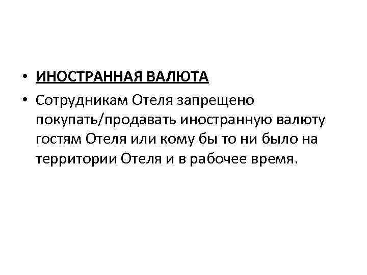  • ИНОСТРАННАЯ ВАЛЮТА • Сотрудникам Отеля запрещено покупать/продавать иностранную валюту гостям Отеля или