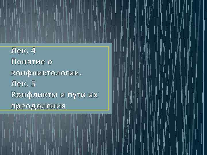 Лек. 4 Понятие о конфликтологии. Лек. 5 Конфликты и пути их преодоления 