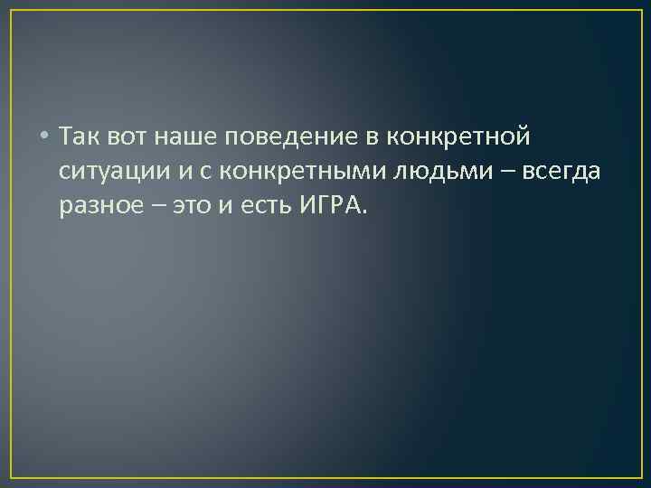  • Так вот наше поведение в конкретной ситуации и с конкретными людьми –