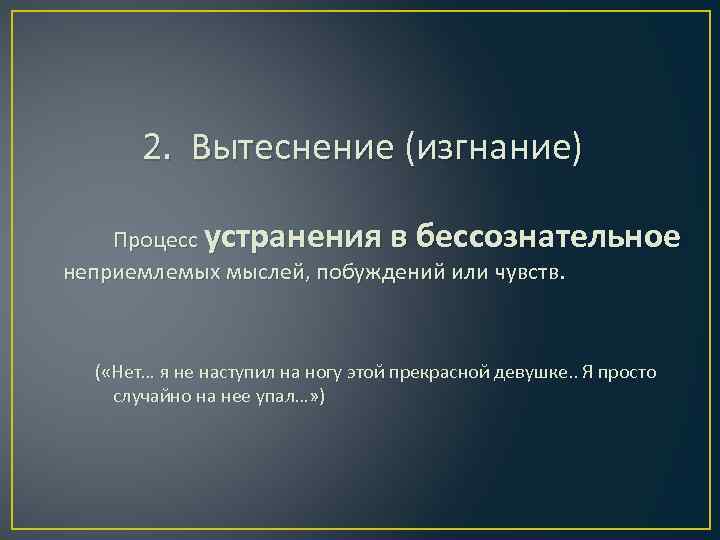 2. Вытеснение (изгнание) Процесс устранения в бессознательное неприемлемых мыслей, побуждений или чувств. ( «Нет…