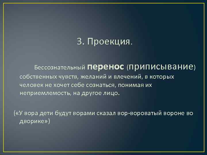 3. Проекция. Бессознательный перенос (приписывание) собственных чувств, желаний и влечений, в которых человек не