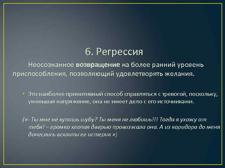 6. Регрессия Неосознанное возвращение на более ранний уровень приспособления, позволяющий удовлетворять желания. • Это