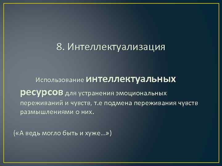 8. Интеллектуализация Использование интеллектуальных ресурсов для устранения эмоциональных переживаний и чувств, т. е подмена