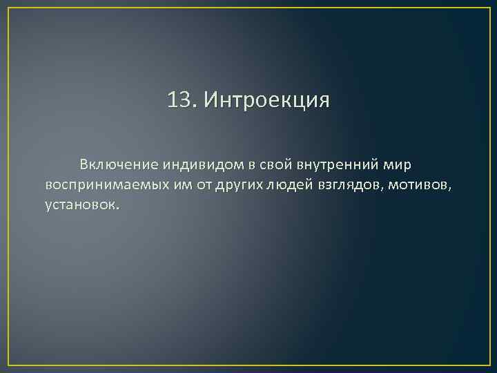 13. Интроекция Включение индивидом в свой внутренний мир воспринимаемых им от других людей взглядов,