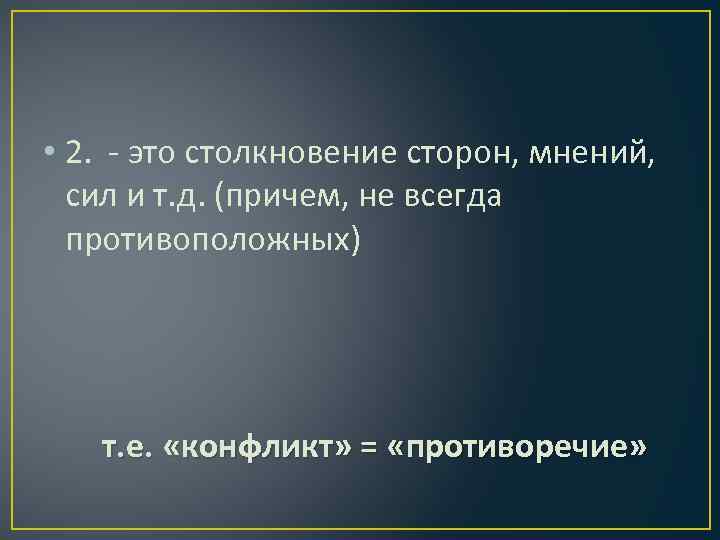  • 2. - это столкновение сторон, мнений, сил и т. д. (причем, не