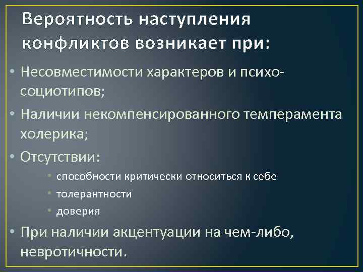 Вероятность наступления конфликтов возникает при: • Несовместимости характеров и психосоциотипов; • Наличии некомпенсированного темперамента