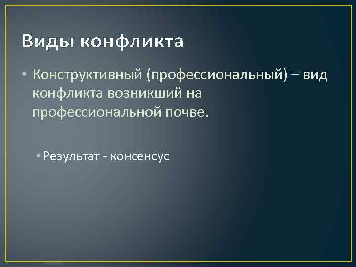 Виды конфликта • Конструктивный (профессиональный) – вид конфликта возникший на профессиональной почве. • Результат