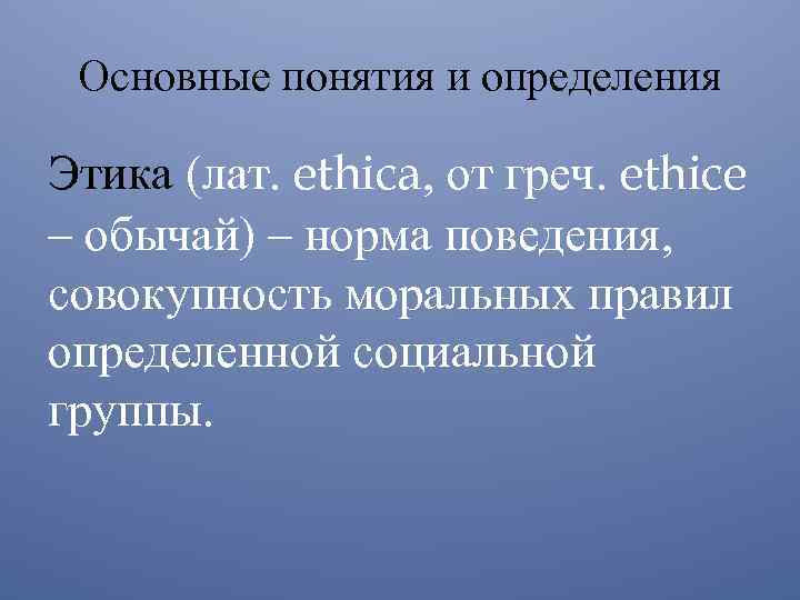 Основные понятия и определения Этика (лат. ethica, от греч. ethice – обычай) – норма