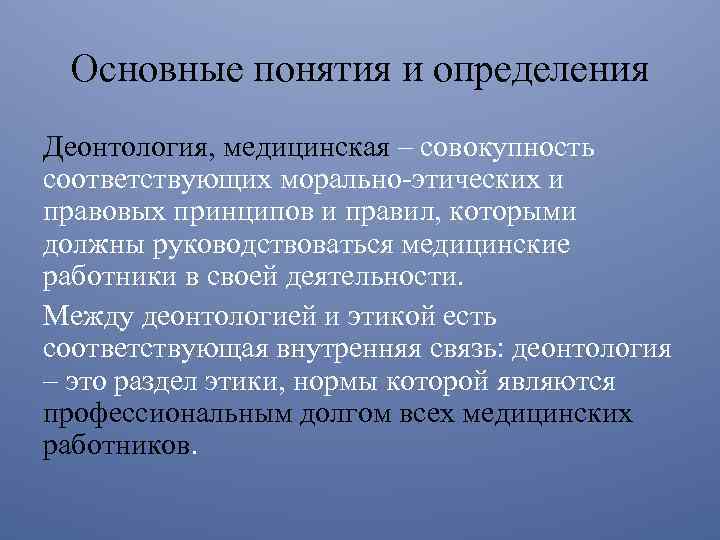 Основные понятия и определения Деонтология, медицинская – совокупность соответствующих морально-этических и правовых принципов и