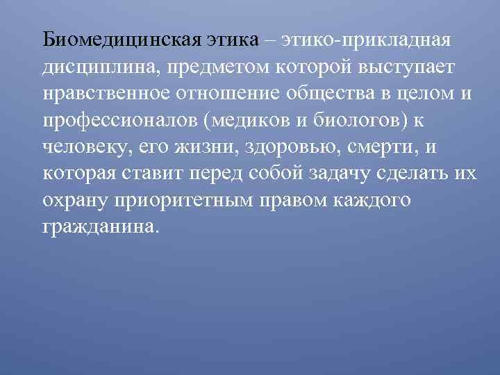 Биомедицинская этика – этико-прикладная дисциплина, предметом которой выступает нравственное отношение общества в целом и