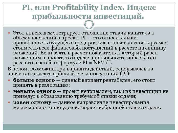 PI, или Profitability Index. Индекс прибыльности инвестиций. Этот индекс демонстрирует отношение отдачи капитала к