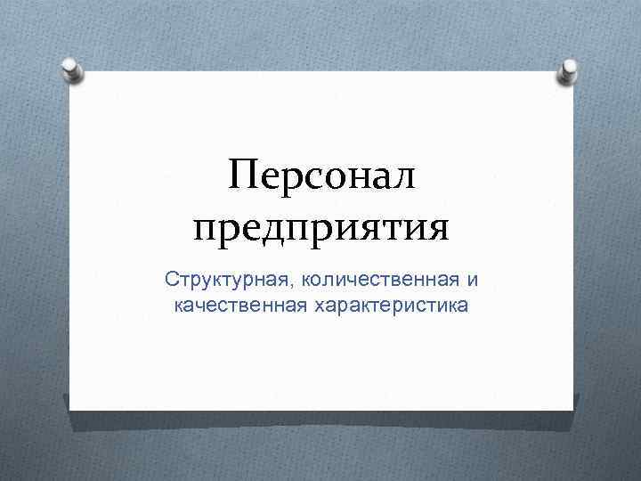 Персонал предприятия Структурная, количественная и качественная характеристика 