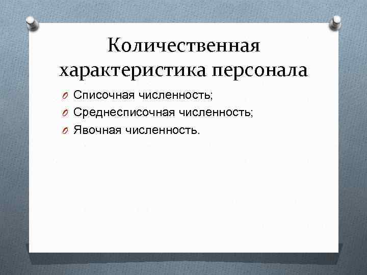 Количественная характеристика персонала O Списочная численность; O Среднесписочная численность; O Явочная численность. 