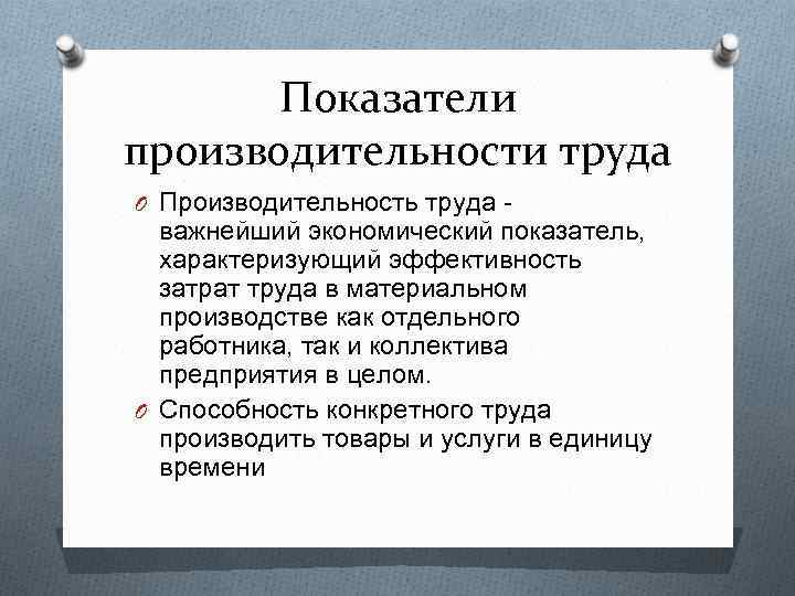 Показатели производительности труда O Производительность труда важнейший экономический показатель, характеризующий эффективность затрат труда в