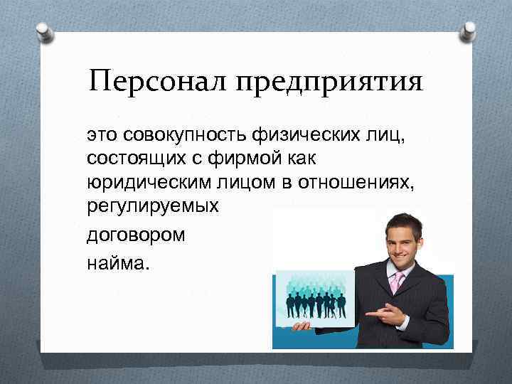 Персонал предприятия это совокупность физических лиц, состоящих с фирмой как юридическим лицом в отношениях,